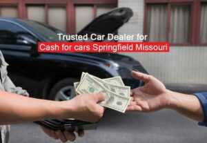 Trusted Car Dealer for Cash for cars Springfield Missouri